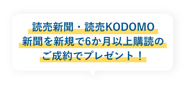 読売新聞・読売KODOMO
        新聞を新規で6か月購読のご成約でプレゼント！